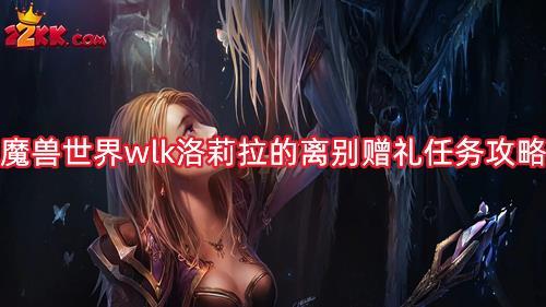 魔兽世界wlk洛莉拉的离别赠礼怎么做?洛莉拉的离别赠礼任务攻略