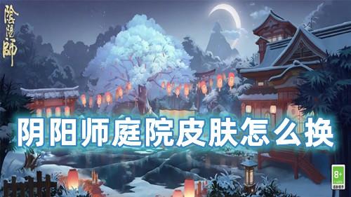 阴阳师庭院皮肤怎么换 阴阳师庭院皮肤怎么获得