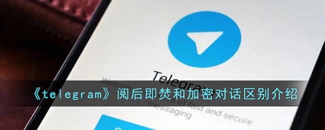 telegram加密对话和阅读自焚有什么区别-telegram加密对话和阅读自焚的区别介绍 