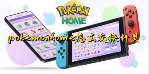 pokemon home怎么交换精灵 4种交换精灵方法[多图]-手游攻略