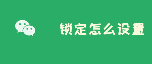 微信新增锁定功能怎么设置教学_微信新增锁定功能的设置方法介绍 