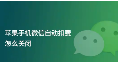 苹果手机微信怎么关闭自动续费功能_微信如何关闭自动续费功能的方法教程 