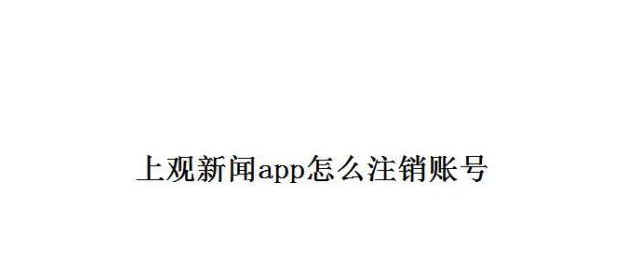 上观新闻手机端怎么注销账号_上观新闻注销账号操作步骤一览 