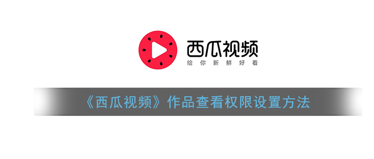 西瓜视频怎么设置公开可见权限_西瓜视频app设置公开可见操作教程 