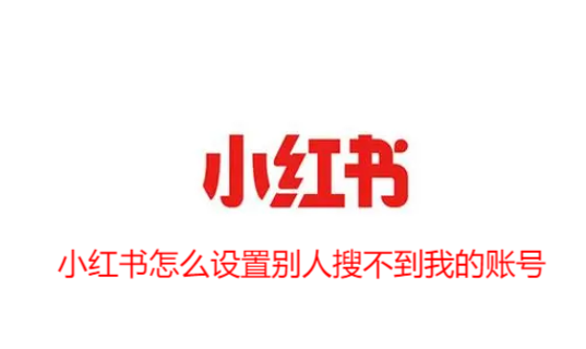 小红书怎么设置别人搜不到我的账号_小红书app如何让别人搜不到自己 